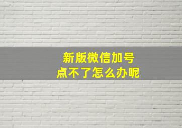 新版微信加号点不了怎么办呢