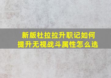 新版杜拉拉升职记如何提升无视战斗属性怎么选