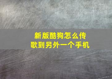 新版酷狗怎么传歌到另外一个手机