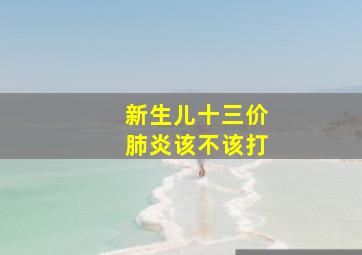 新生儿十三价肺炎该不该打