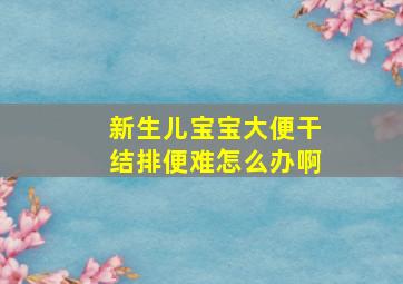 新生儿宝宝大便干结排便难怎么办啊