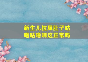 新生儿拉屎肚子咕噜咕噜响这正常吗