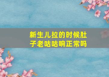 新生儿拉的时候肚子老咕咕响正常吗