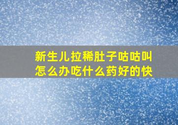 新生儿拉稀肚子咕咕叫怎么办吃什么药好的快