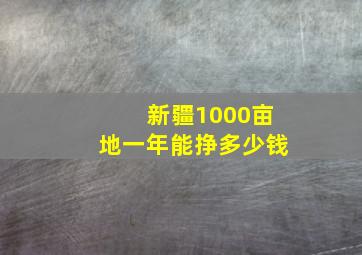 新疆1000亩地一年能挣多少钱