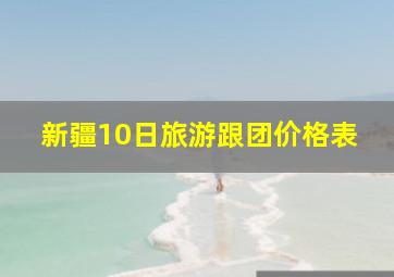 新疆10日旅游跟团价格表