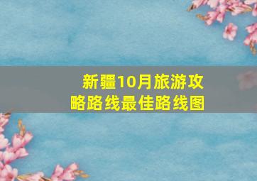 新疆10月旅游攻略路线最佳路线图