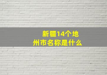 新疆14个地州市名称是什么