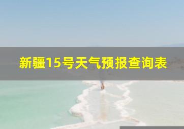 新疆15号天气预报查询表