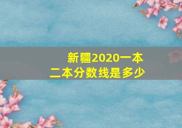 新疆2020一本二本分数线是多少