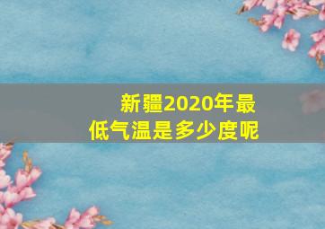 新疆2020年最低气温是多少度呢