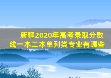 新疆2020年高考录取分数线一本二本单列类专业有哪些