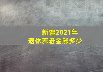 新疆2021年退休养老金涨多少