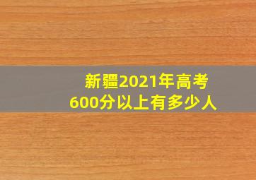 新疆2021年高考600分以上有多少人