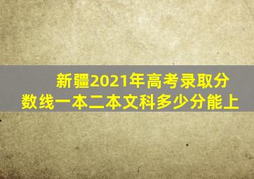 新疆2021年高考录取分数线一本二本文科多少分能上