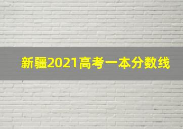 新疆2021高考一本分数线