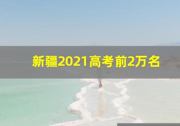 新疆2021高考前2万名