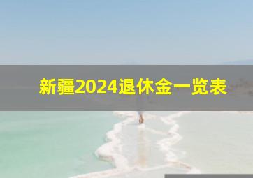 新疆2024退休金一览表