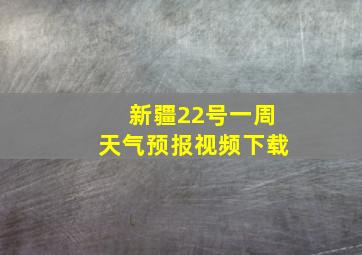 新疆22号一周天气预报视频下载