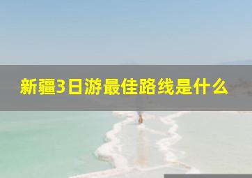 新疆3日游最佳路线是什么