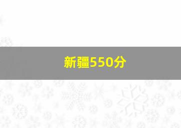 新疆550分