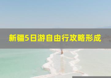 新疆5日游自由行攻略形成