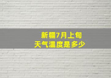 新疆7月上旬天气温度是多少