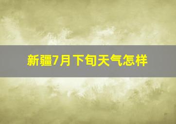 新疆7月下旬天气怎样