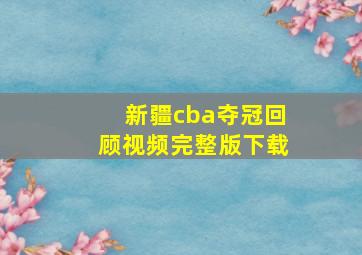 新疆cba夺冠回顾视频完整版下载