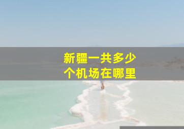 新疆一共多少个机场在哪里