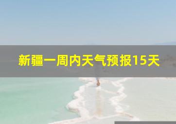 新疆一周内天气预报15天