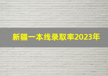 新疆一本线录取率2023年