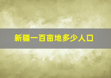 新疆一百亩地多少人口