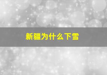 新疆为什么下雪