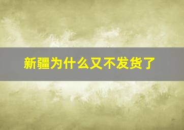 新疆为什么又不发货了