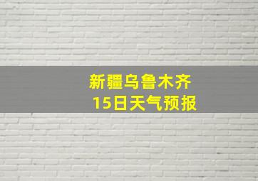 新疆乌鲁木齐15日天气预报