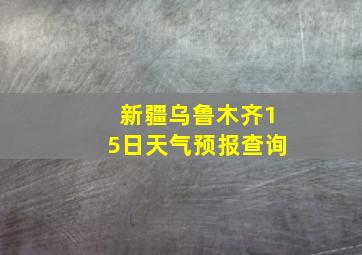 新疆乌鲁木齐15日天气预报查询