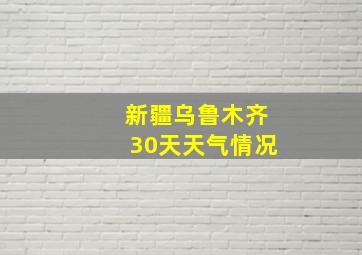 新疆乌鲁木齐30天天气情况