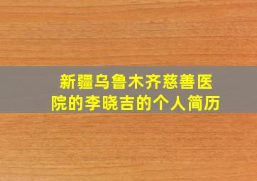 新疆乌鲁木齐慈善医院的李晓吉的个人简历