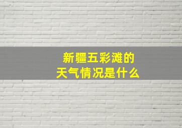 新疆五彩滩的天气情况是什么