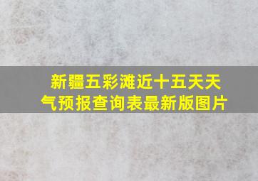 新疆五彩滩近十五天天气预报查询表最新版图片