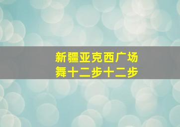 新疆亚克西广场舞十二步十二步