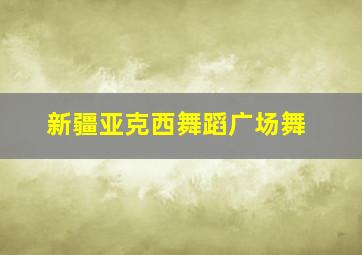 新疆亚克西舞蹈广场舞