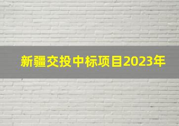 新疆交投中标项目2023年