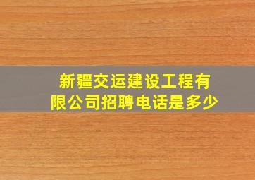 新疆交运建设工程有限公司招聘电话是多少