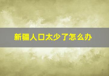 新疆人口太少了怎么办