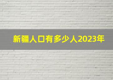 新疆人口有多少人2023年