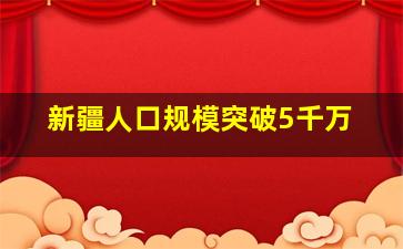 新疆人口规模突破5千万