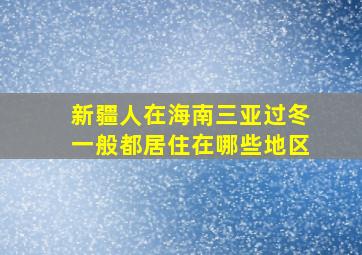 新疆人在海南三亚过冬一般都居住在哪些地区