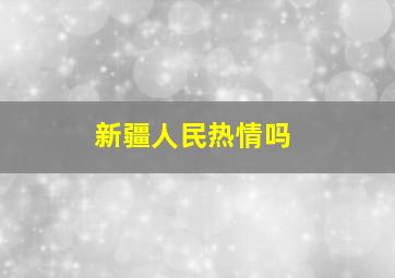 新疆人民热情吗